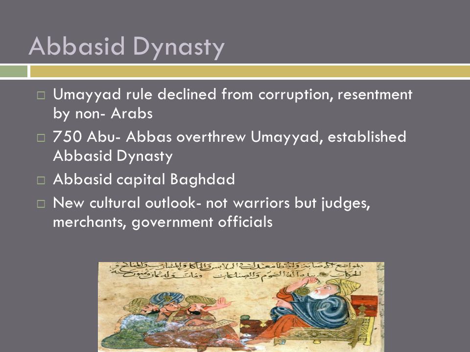 Abbasid Dynasty Umayyad rule declined from corruption, resentment by non- Arabs. 750 Abu- Abbas overthrew Umayyad, established Abbasid Dynasty.