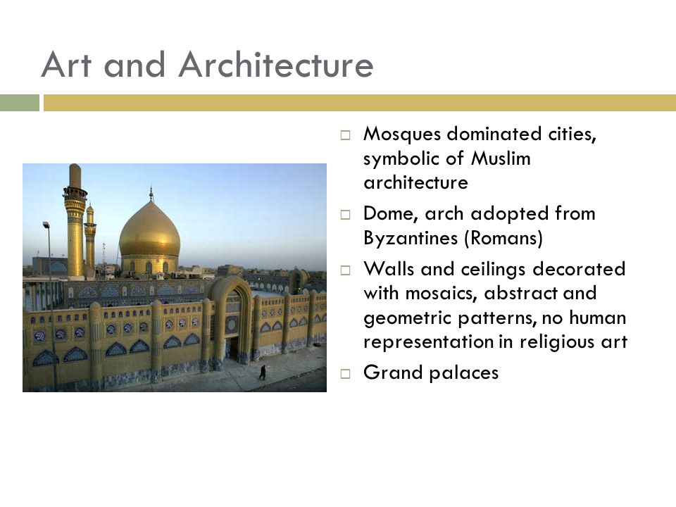 Art and Architecture Mosques dominated cities, symbolic of Muslim architecture. Dome, arch adopted from Byzantines (Romans)
