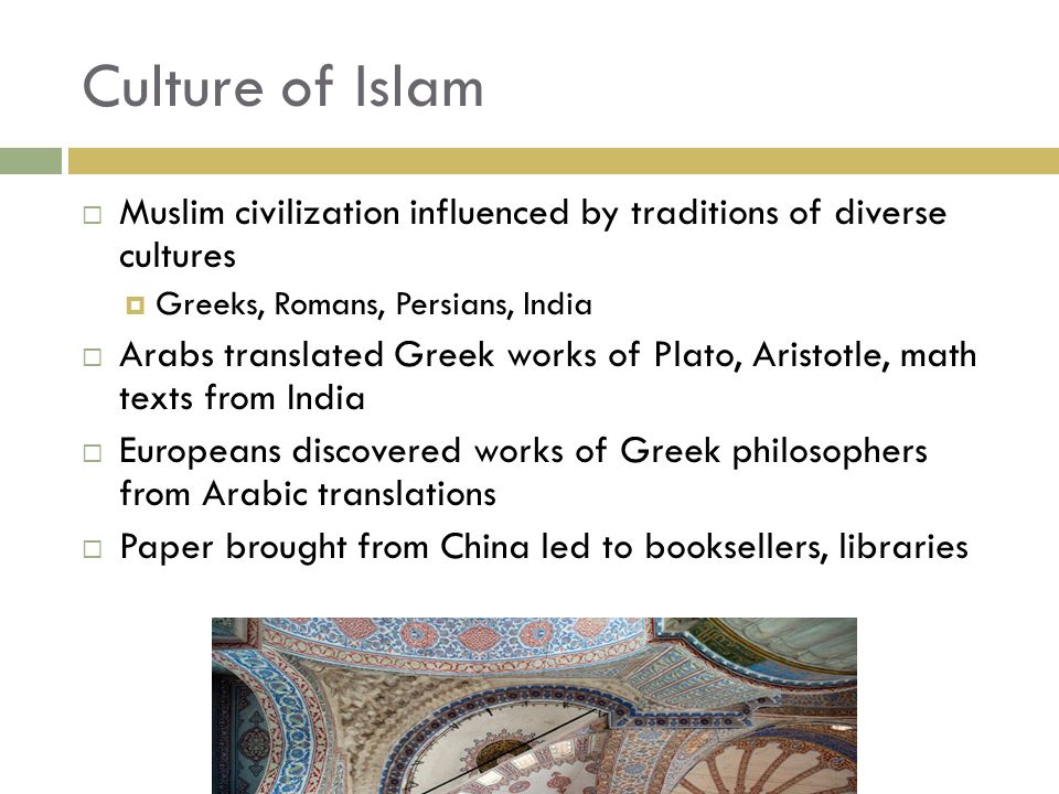 Culture of Islam Muslim civilization influenced by traditions of diverse cultures. Greeks, Romans, Persians, India.