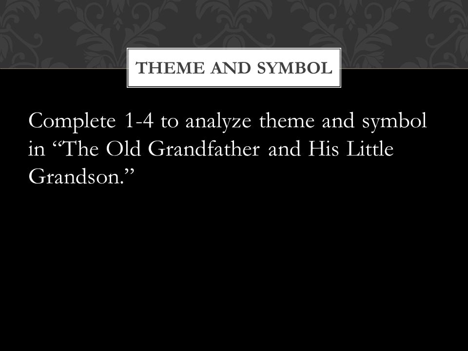 Theme and Symbol Complete 1-4 to analyze theme and symbol in The Old Grandfather and His Little Grandson.