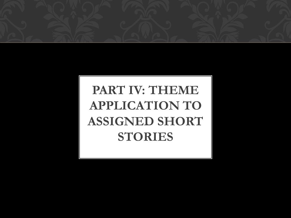 PART IV: Theme application to assigned short stories