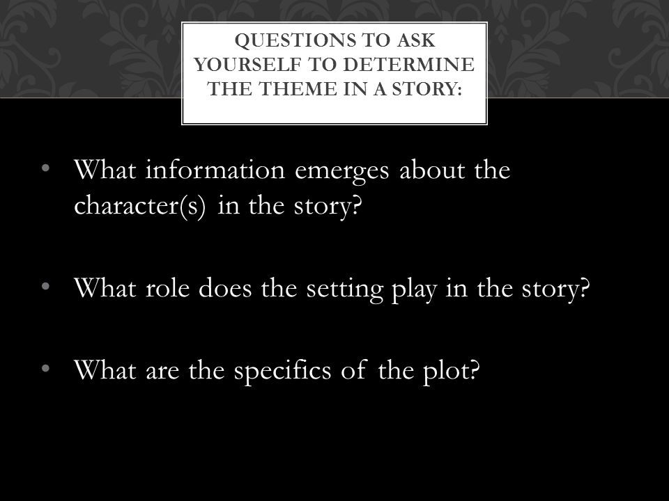 Questions to ask yourself to determine the theme in a story: