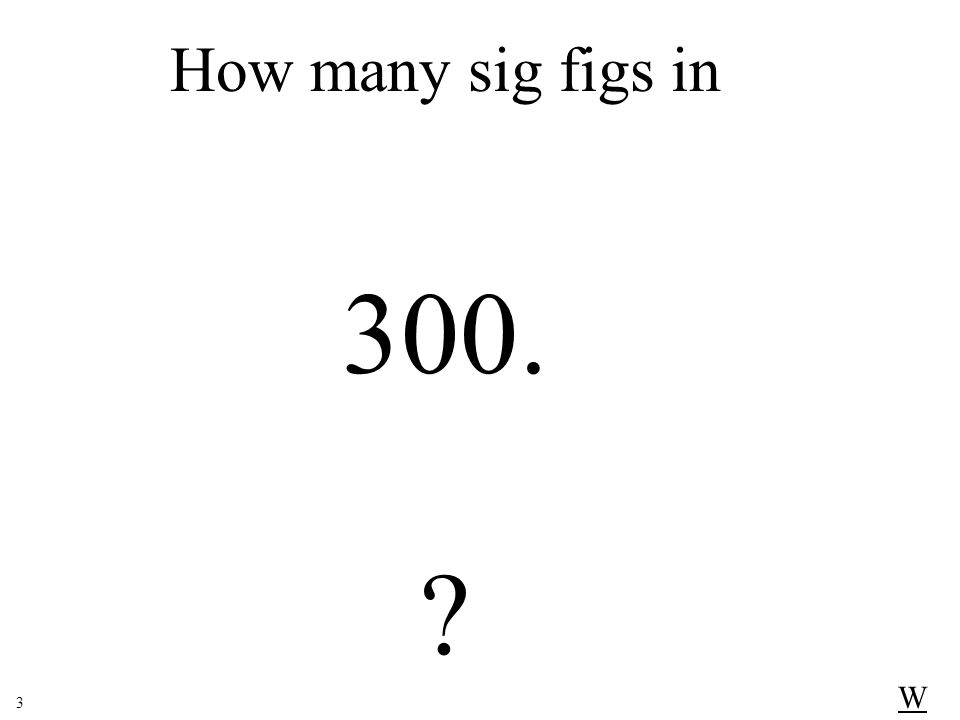 How many sig figs in 300. W 3