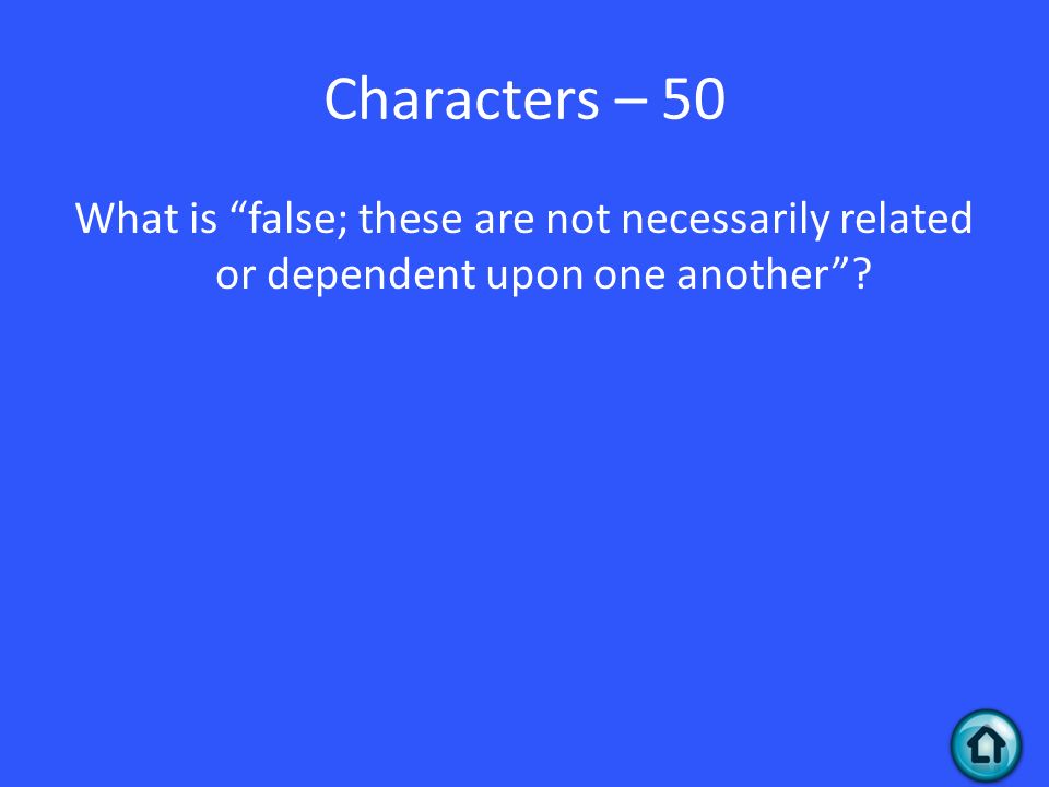 Characters – 50 What is false; these are not necessarily related or dependent upon one another