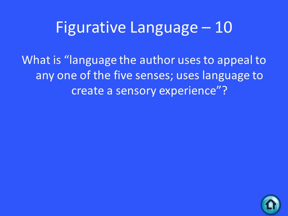 Figurative Language – 10 What is language the author uses to appeal to any one of the five senses; uses language to create a sensory experience