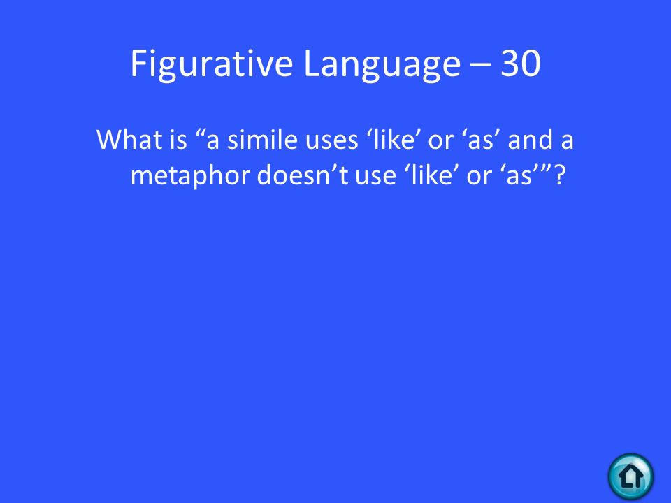 Figurative Language – 30 What is a simile uses ‘like’ or ‘as’ and a metaphor doesn’t use ‘like’ or ‘as’