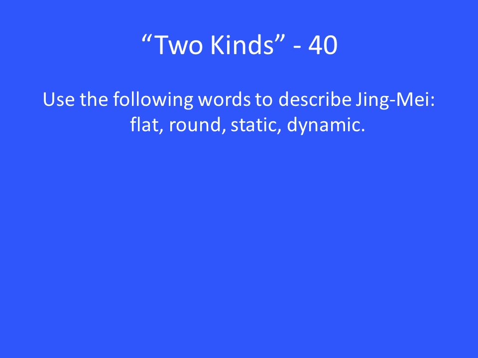 Two Kinds - 40 Use the following words to describe Jing-Mei: flat, round, static, dynamic.