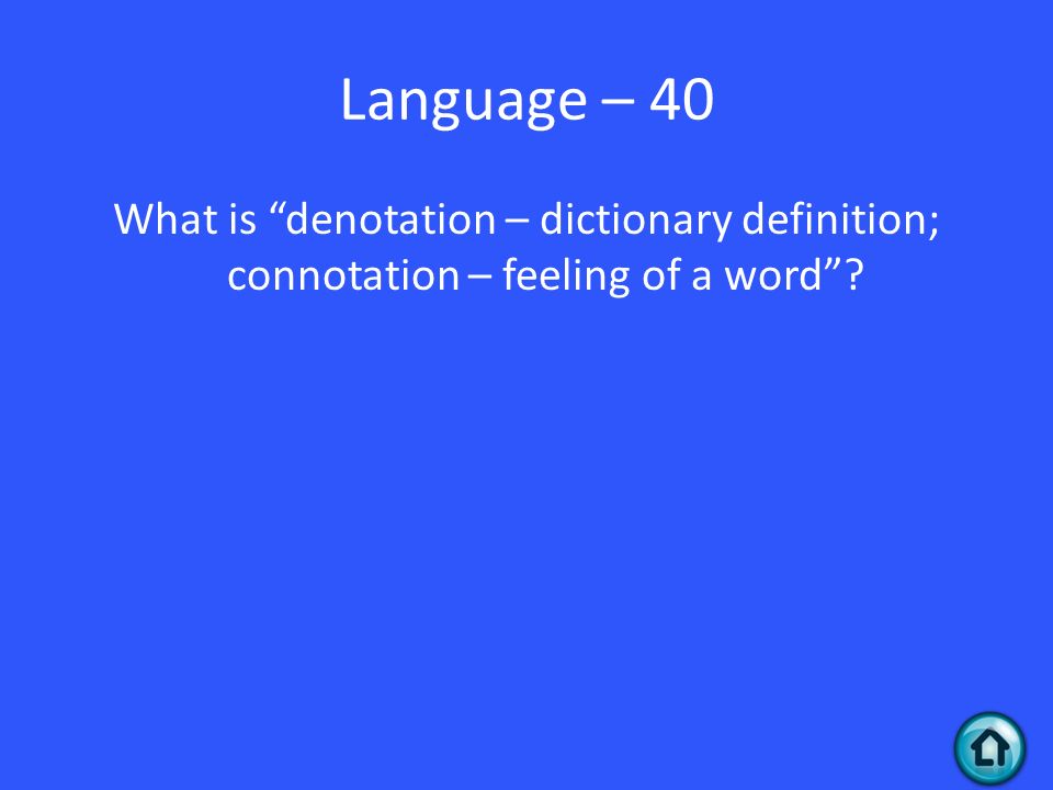 Language – 40 What is denotation – dictionary definition; connotation – feeling of a word