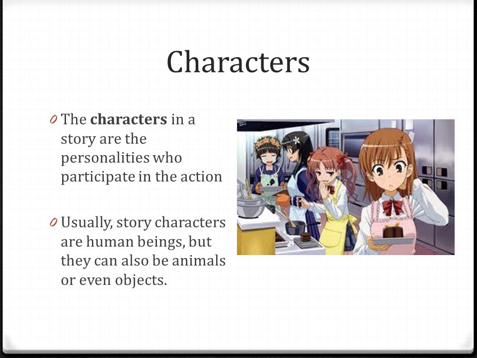 Characters The characters in a story are the personalities who participate in the action.