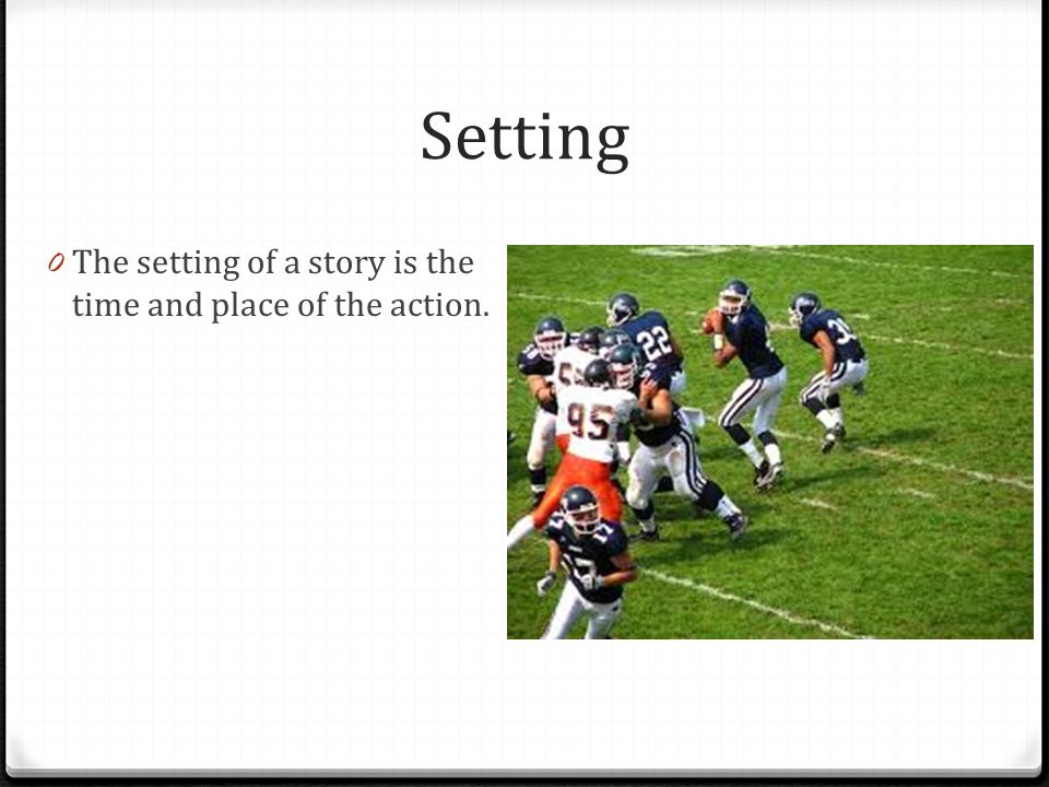 Setting The setting of a story is the time and place of the action.
