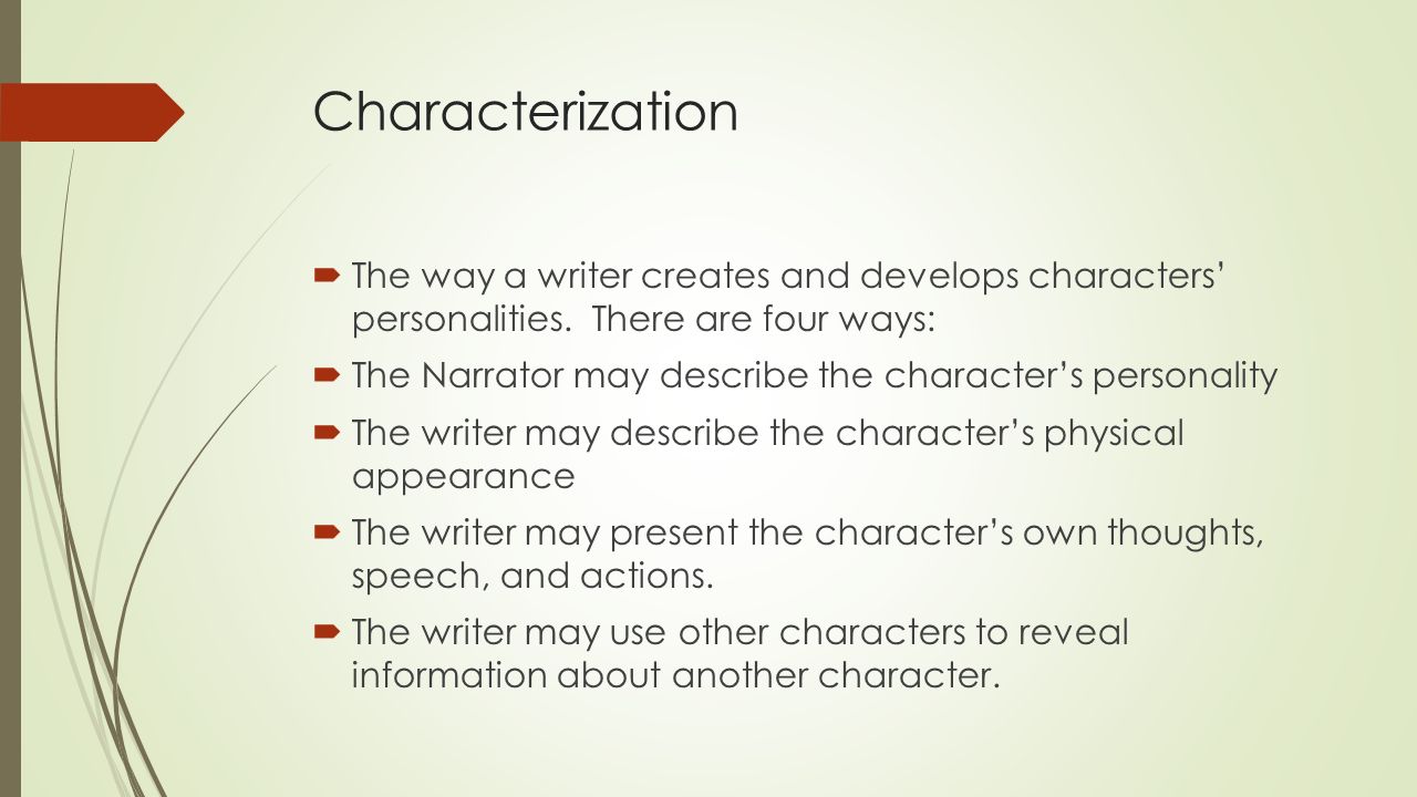 Characterization The way a writer creates and develops characters’ personalities. There are four ways: