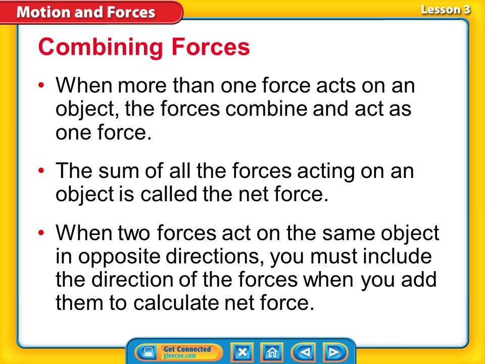 Combining Forces When more than one force acts on an object, the forces combine and act as one force.