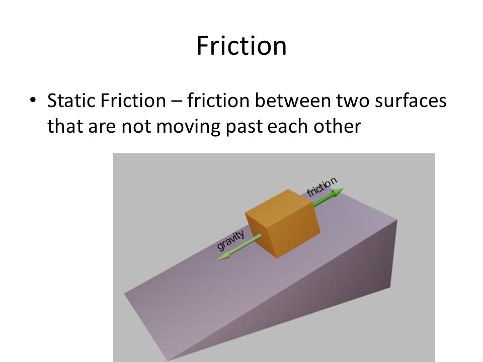 Friction Static Friction – friction between two surfaces that are not moving past each other