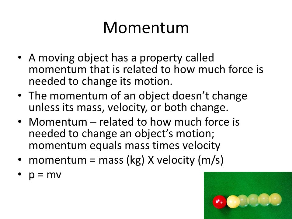 Momentum A moving object has a property called momentum that is related to how much force is needed to change its motion.