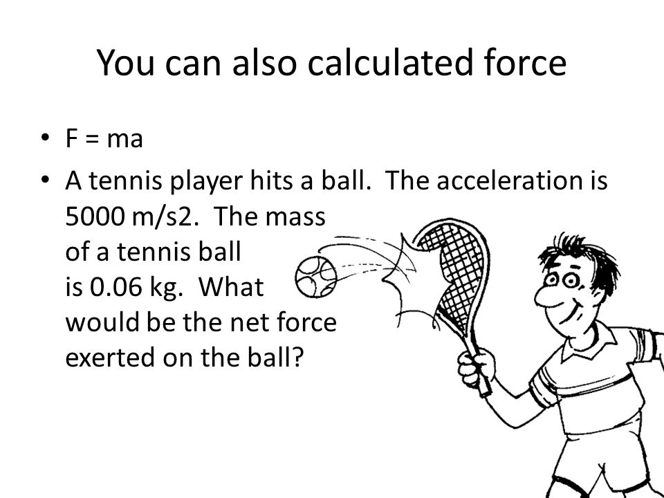 You can also calculated force