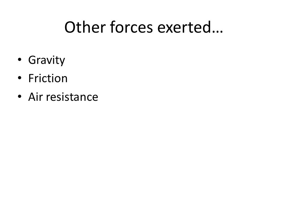 Other forces exerted… Gravity Friction Air resistance