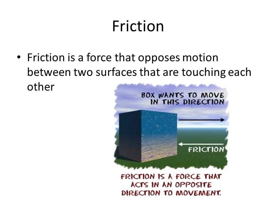 Friction Friction is a force that opposes motion between two surfaces that are touching each other