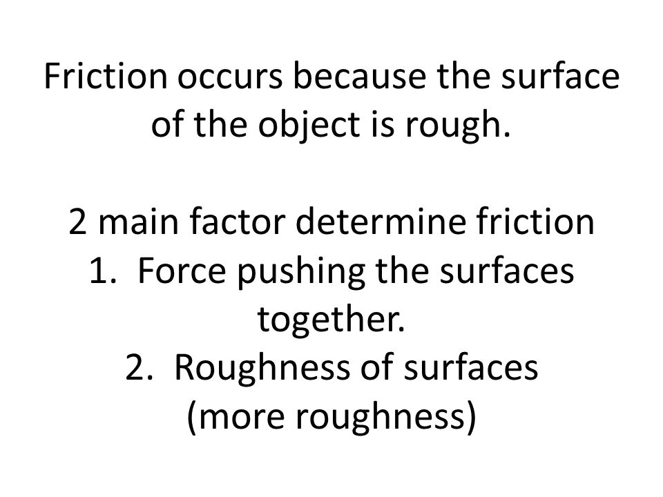 Friction occurs because the surface of the object is rough