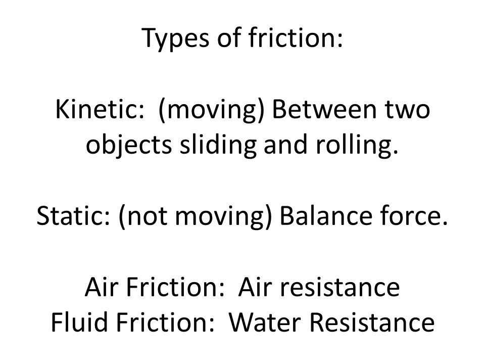 Types of friction: Kinetic: (moving) Between two objects sliding and rolling.