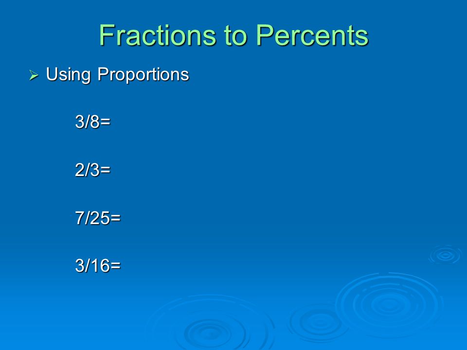 Fractions to Percents Using Proportions 3/8= 2/3= 7/25= 3/16=