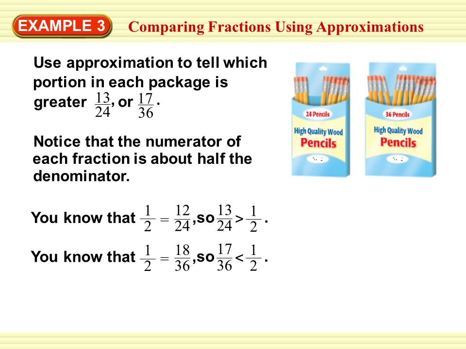 EXAMPLE 3 Comparing Fractions Using Approximations. Use approximation to tell which. portion in each package is.