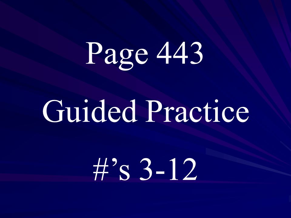Page 443 Guided Practice #’s 3-12