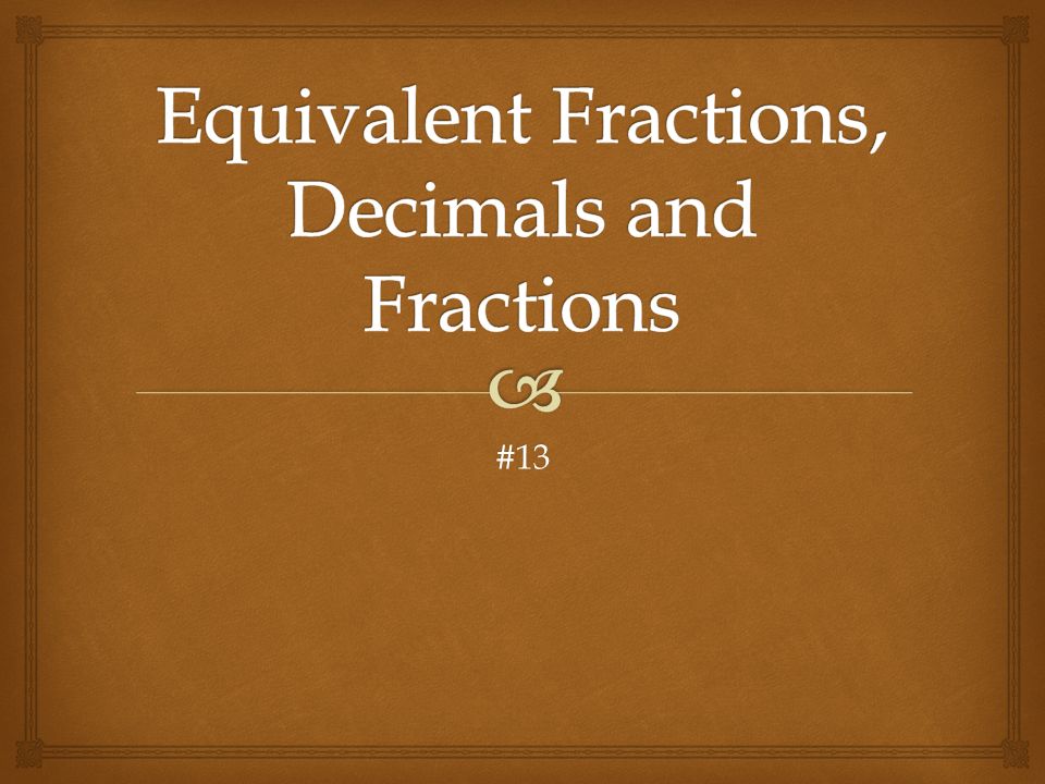 Equivalent Fractions, Decimals and Fractions