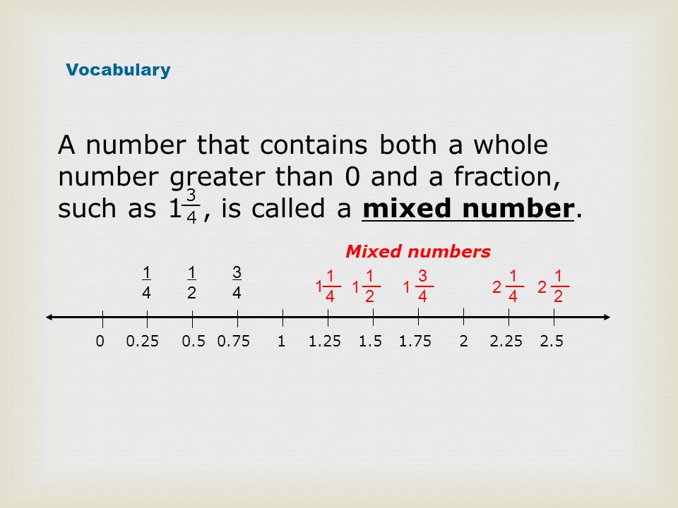 Vocabulary A number that contains both a whole number greater than 0 and a fraction, such as 1 , is called a mixed number.