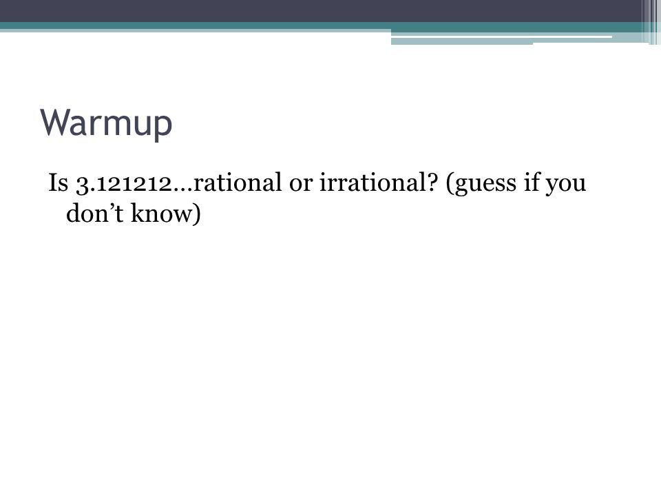 Warmup Is …rational or irrational (guess if you don’t know)