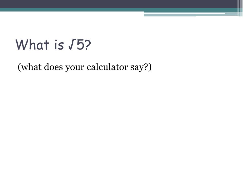 What is √5 (what does your calculator say )
