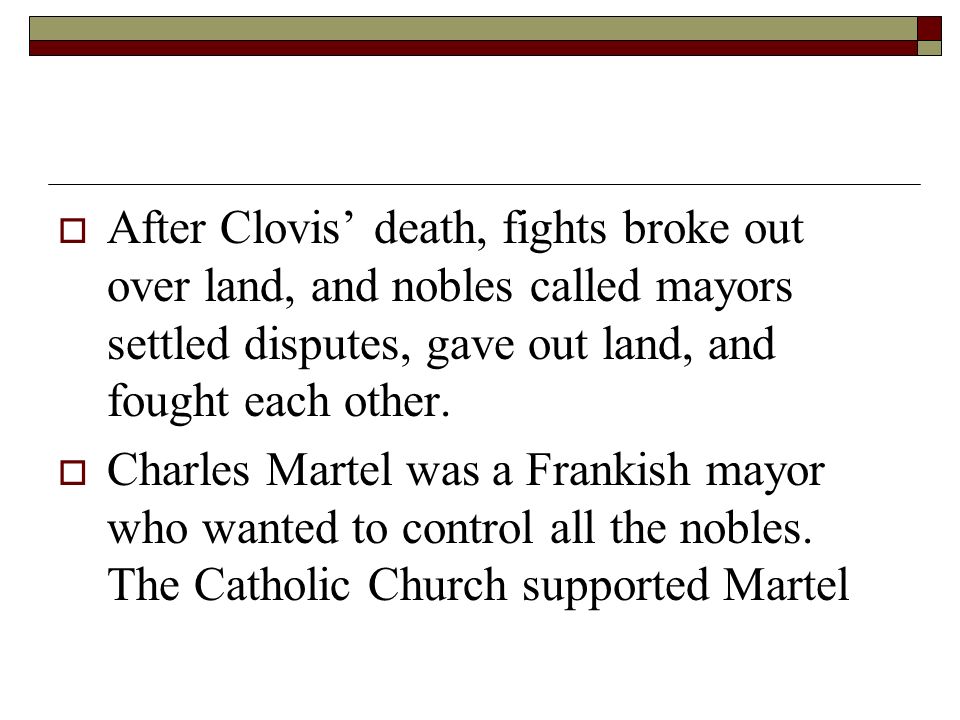 After Clovis’ death, fights broke out over land, and nobles called mayors settled disputes, gave out land, and fought each other.