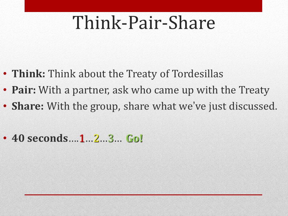 Think-Pair-Share Think: Think about the Treaty of Tordesillas