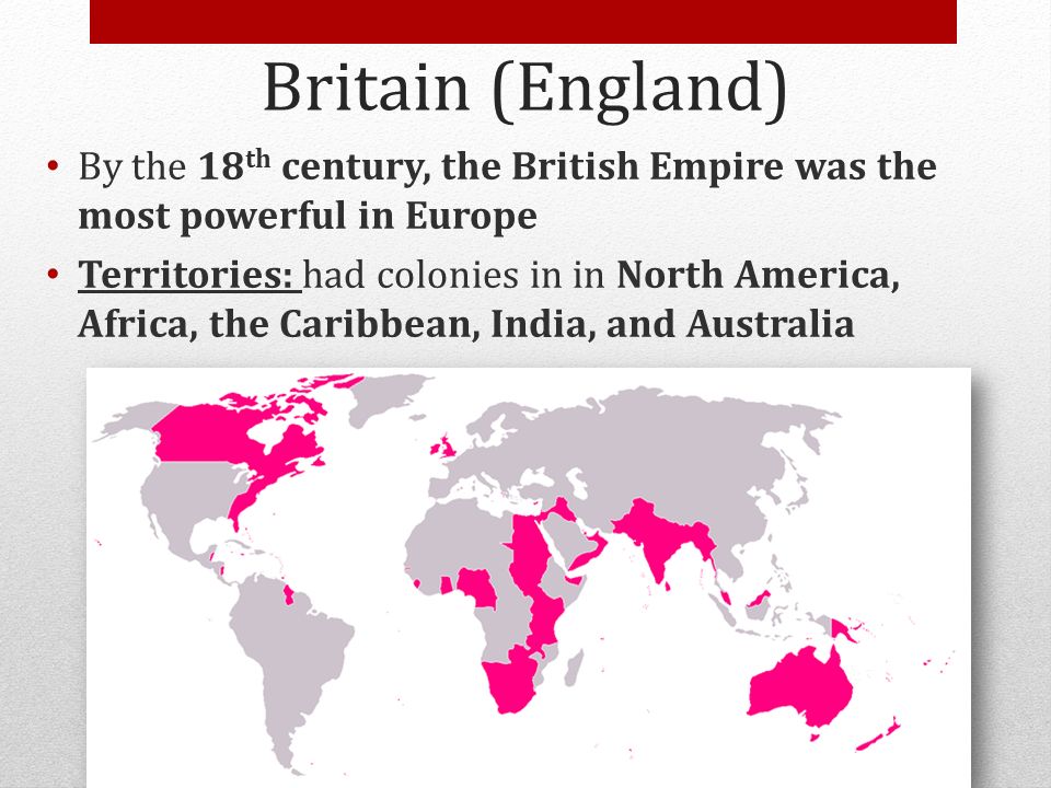 Britain (England) By the 18th century, the British Empire was the most powerful in Europe.