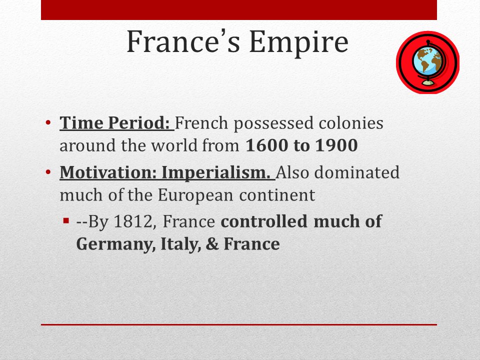 France’s Empire Time Period: French possessed colonies around the world from 1600 to