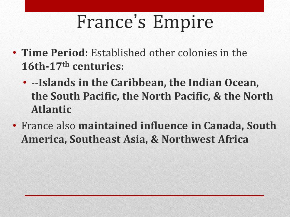 France’s Empire Time Period: Established other colonies in the 16th-17th centuries: