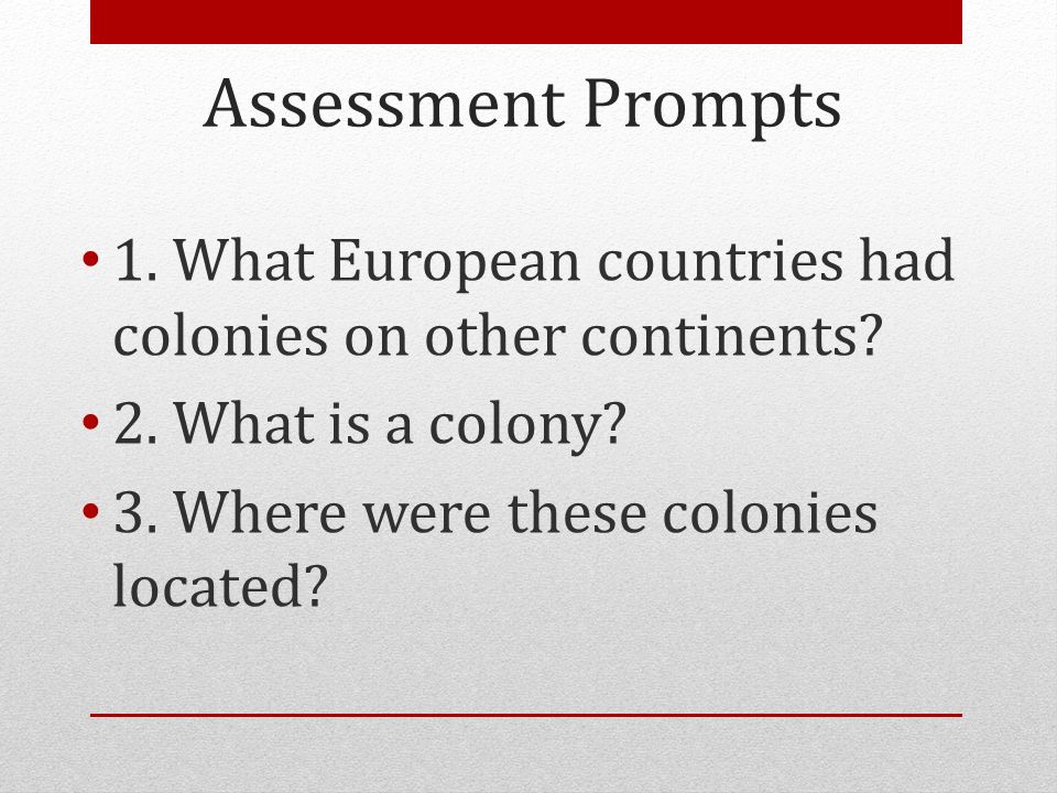 Assessment Prompts 1. What European countries had colonies on other continents 2. What is a colony