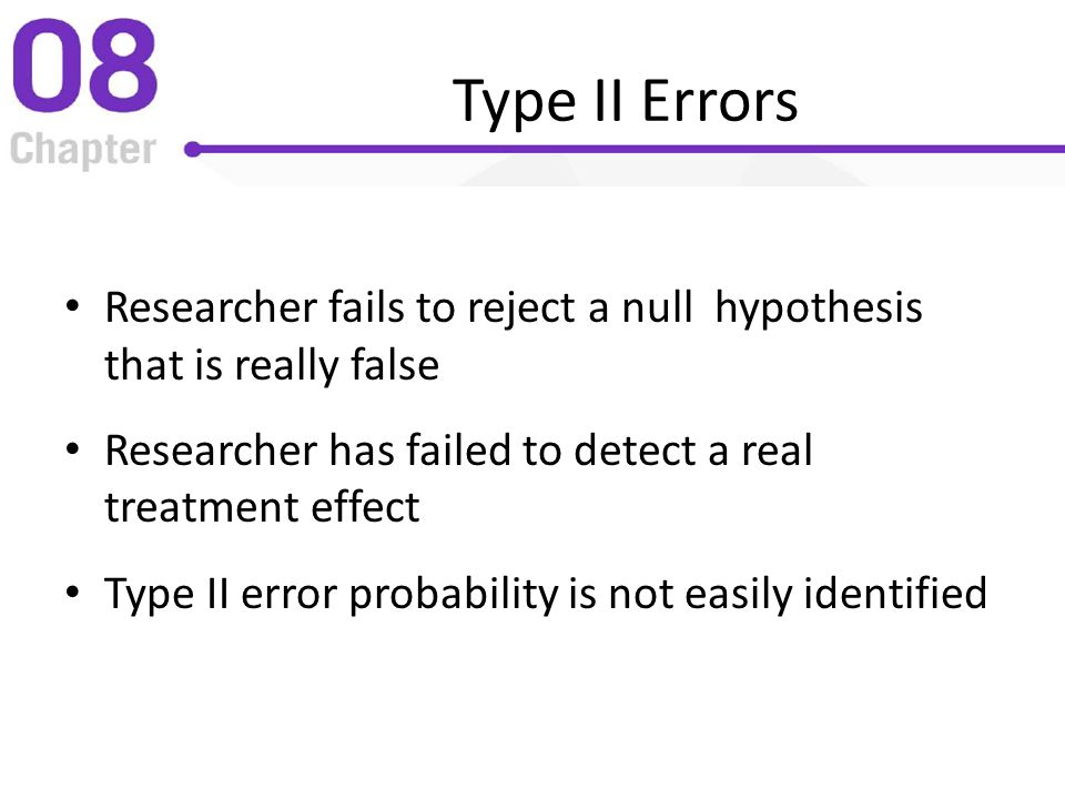 Type II Errors Researcher fails to reject a null hypothesis that is really false. Researcher has failed to detect a real treatment effect.