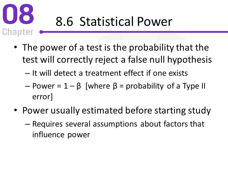 8.6 Statistical Power The power of a test is the probability that the test will correctly reject a false null hypothesis.