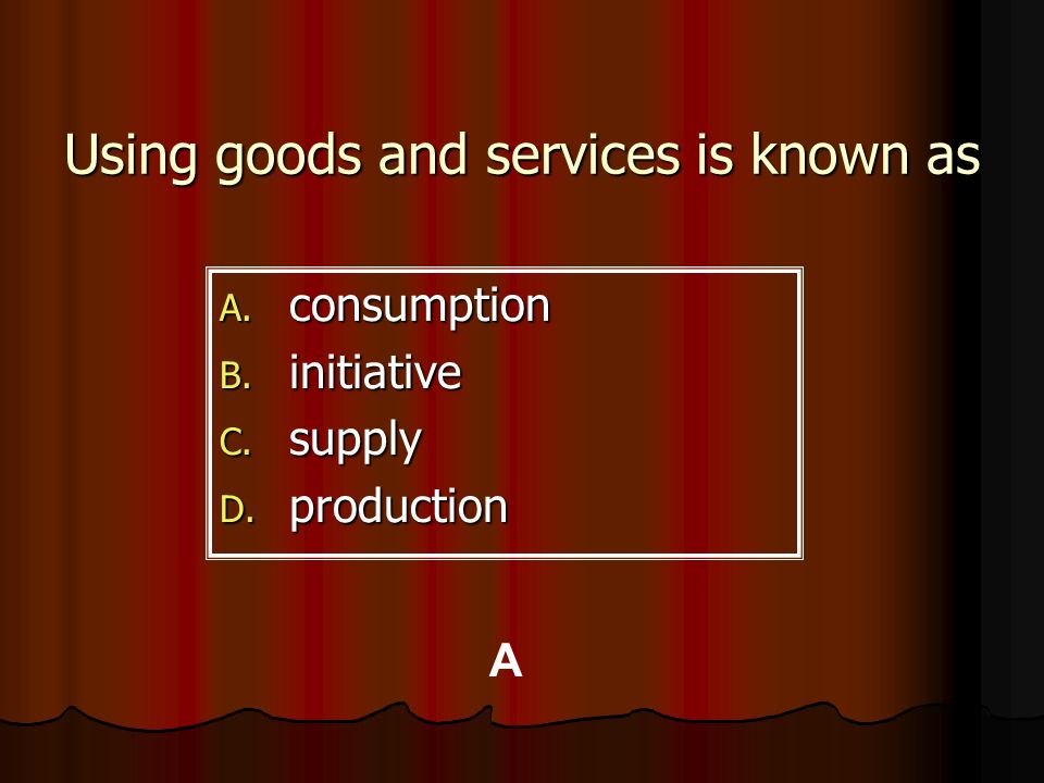 Using goods and services is known as