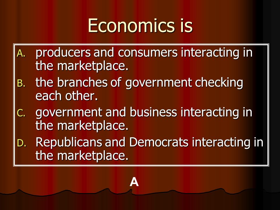 Economics is producers and consumers interacting in the marketplace.