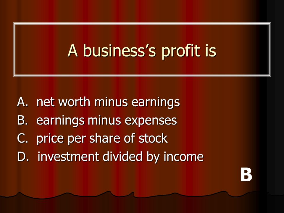 B A business’s profit is A. net worth minus earnings