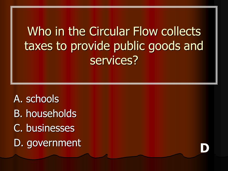 Who in the Circular Flow collects taxes to provide public goods and services
