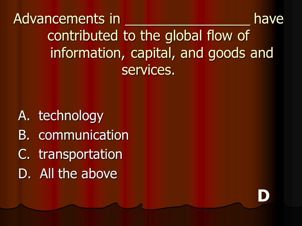 Advancements in ________________ have contributed to the global flow of information, capital, and goods and services.