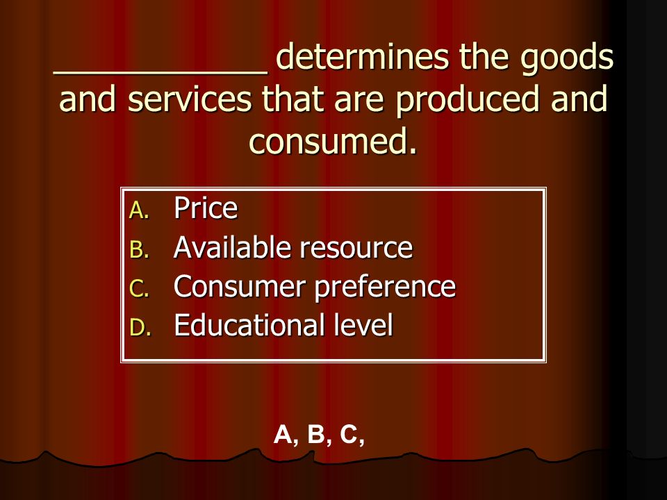 ___________ determines the goods and services that are produced and consumed.