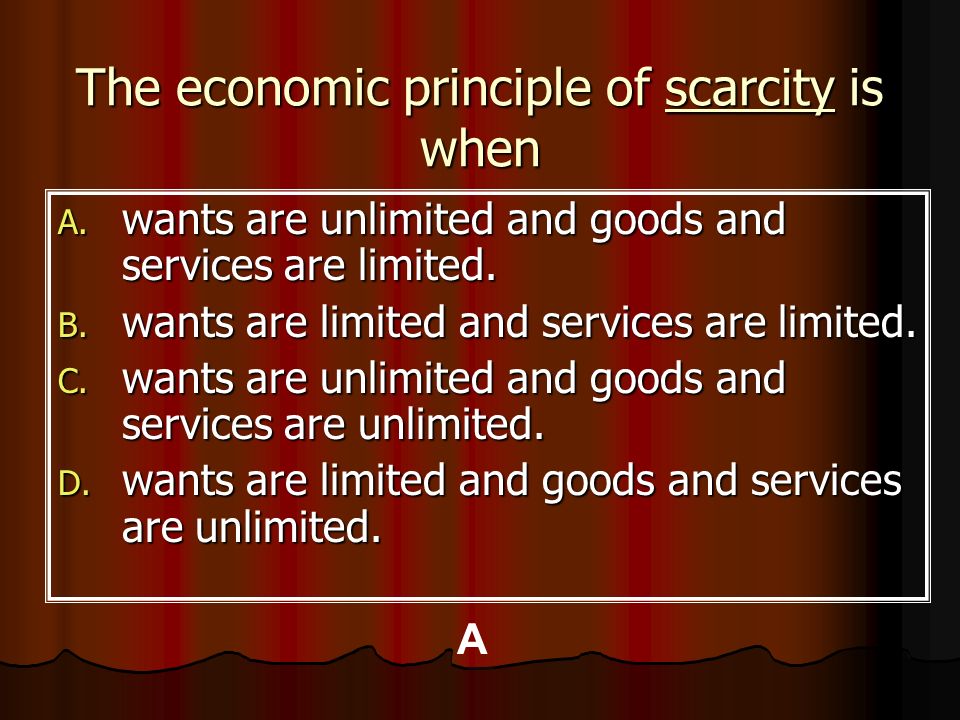 The economic principle of scarcity is when