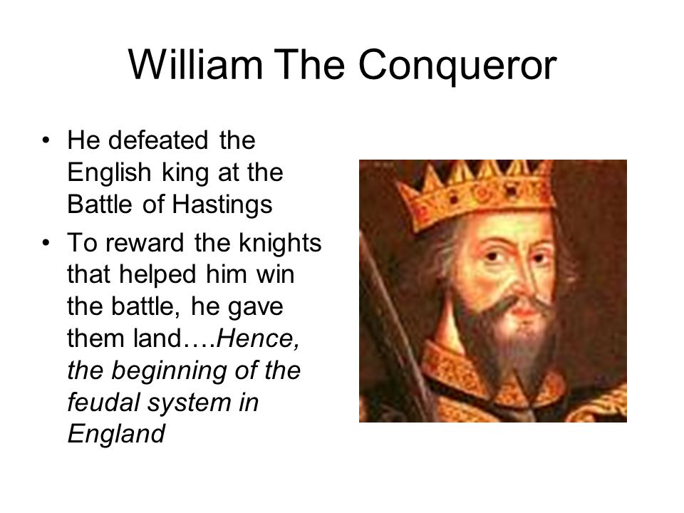 William The Conqueror He defeated the English king at the Battle of Hastings.