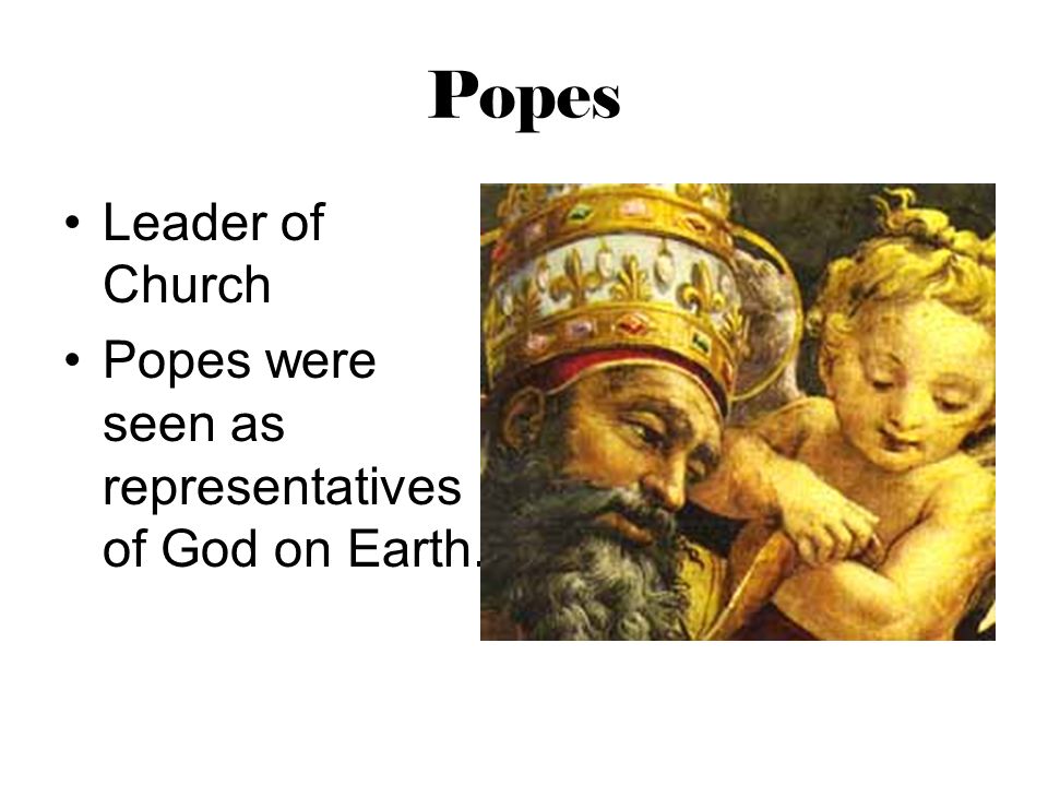 Popes Leader of Church Popes were seen as representatives of God on Earth.