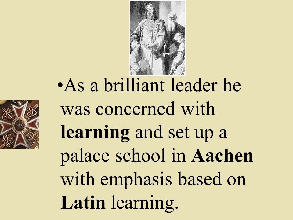 As a brilliant leader he was concerned with learning and set up a palace school in Aachen with emphasis based on Latin learning.
