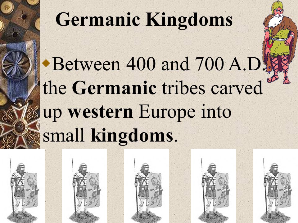 Germanic Kingdoms Between 400 and 700 A.D., the Germanic tribes carved up western Europe into small kingdoms.