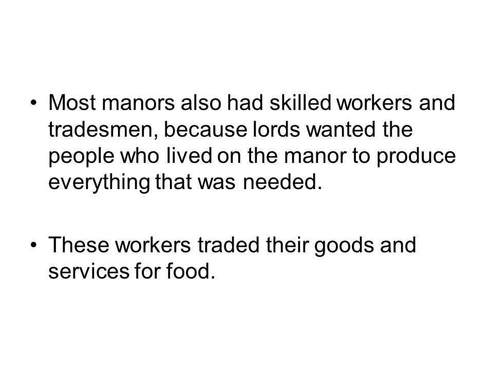 Most manors also had skilled workers and tradesmen, because lords wanted the people who lived on the manor to produce everything that was needed.
